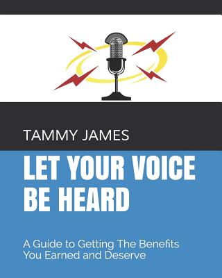 Let Your Voice Be Heard: A Guide to Getting The Benefits You Earned and Deserve - James, Tammy