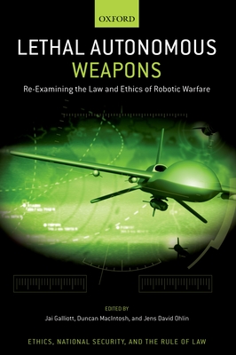 Lethal Autonomous Weapons: Re-Examining the Law and Ethics of Robotic Warfare - Galliott, Jai (Editor), and Macintosh, Duncan (Editor), and Ohlin, Jens David (Editor)