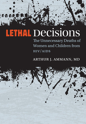 Lethal Decisions: The Unnecessary Deaths of Women and Children from HIV/AIDS - Ammann, Arthur J, Professor