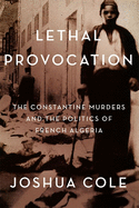 Lethal Provocation: The Constantine Murders and the Politics of French Algeria