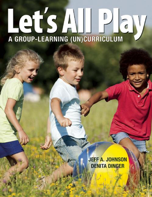 Let's All Play: A Group-Learning (Un)Curriculum - Johnson, Jeff A, and Dinger, Denita