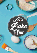 Let's Bake Shit: Blank Recipe Journal to Write in Cooking Book Journal