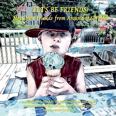 Lets Be Friends!: Meet New Friends from Around the World Discovering Their Character Strength Volume 1 - Miller, Donna Martire, and Bologna, Joseph A