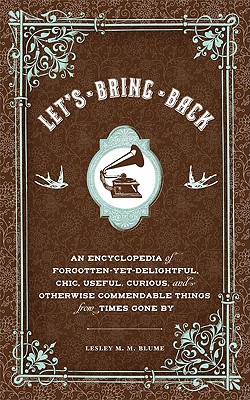 Let's Bring Back: An Encyclopedia of Forgotten-Yet-Delightful, Chic, Useful, Curious, and Otherwise Commendable Things from Times Gone by - Blume, Lesley M M