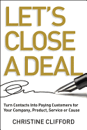 Let's Close a Deal: Turn Contacts Into Paying Customers for Your Company, Product, Service or Cause