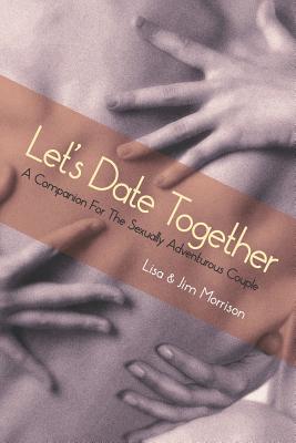 Let's Date Together: A Companion for the Sexually Adventurous Couple - Morrison, Lisa, and Morrison, Jim