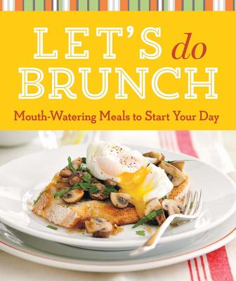 Let's Do Brunch: Mouth-Watering Meals to Start Your Day - Sterling Publishing Company (Editor)