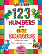 Let's Dot the 123 Numbers with Cute Dinosaurs - A Dot and Learn Counting Activity book for kids Ages 2 - 4 years: Cute Dinosaurs Dot Markers Activity & Coloring Book For Toddlers & Preschoolers