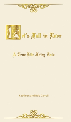 Let's Fall in Love: A True Life Fairytale and Insights for Other Senior Romantics - Carroll, Kathleen, and Carroll, Bob