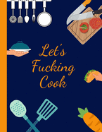 Let's Fucking Cook: Funny Blank Recipe Journal to Write in for Women, Men, Food Cookbook Design, Document all Your Special Family Recipes and Notes for Your Favorites - 8.5 x 11. Christmas, Birthday, Mothers Day Gift