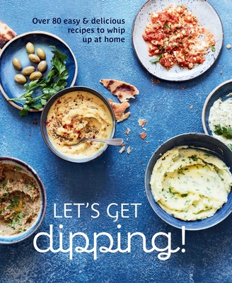 Let's Get Dipping!: Over 80 Easy & Delicious Recipes to Whip Up at Home - Ryland Peters & Small