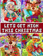 Let's Get High This Christmas Coloring Book: A Seriously Funny Stoner Coloring Book For Adults