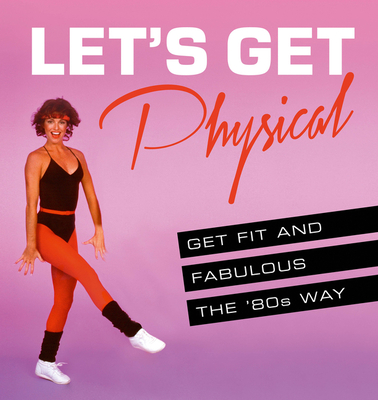 Let's Get Physical: Get Fit and Fabulous the '80s Way - Davies, Ashley