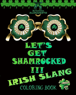 Let's Get Shamrocked!!! Irish Slang Coloring Book: Irish Curse Swearing Color Book, Funny Irish Proverbs Toasts Blessings