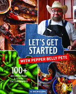 Let's Get Started with Pepper Belly Pete: 100+ Recipes from a Texas Tiktok Cowboy