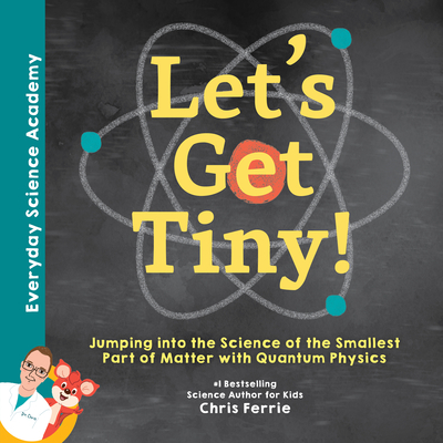 Let's Get Tiny!: Jumping into the Science of the Smallest Part of Matter with Quantum Physics - Ferrie, Chris