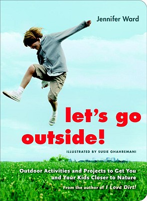 Let's Go Outside!: Outdoor Activities and Projects to Get You and Your Kids Closer to Nature - Ward, Jennifer
