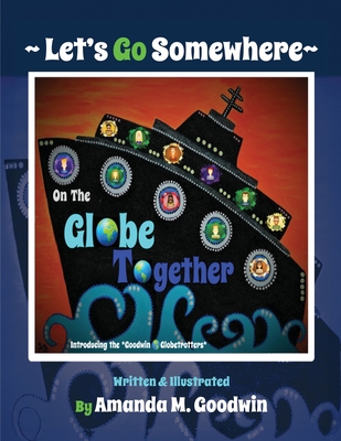 LET'S GO SOMEWHERE on the GLOBE TOGETHER - Goodwin, Amanda M