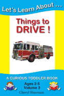 Let's Learn About...Things to Drive!: A Curious Toddler Book - Shireman, Cheryl