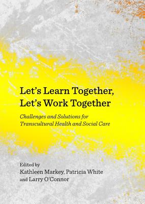 Let's Learn Together, Let's Work Together: Challenges and Solutions for Transcultural Health and Social Care - Markey, Kathleen (Editor), and O'Connor, Larry (Editor), and White, Patricia (Editor)