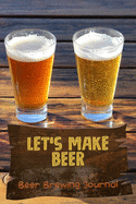 Let's Make Beer - Beer Brewing Journal: The MUST HAVE Complete Journal for best Home Made Beer With 100+ Pages