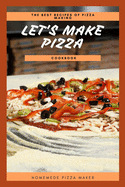 Let's Make Pizza Cookbook: The Best Recipes of Pizza Making