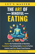 Let's Master The Art of Mindful Eating: Master the Fundamentals of Nutrition, Transform Your Eating Habits, Excel in Portion Control, and Make Smart Food Choices