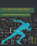 Let's Move Something! (B&w): Science of Moving Yourself to Live!