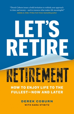 Let's Retire Retirement: How to Enjoy Life to the Fullest--Now and Later - Coburn, Derek, and Stibitz, Sara