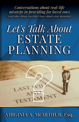 Let's Talk About Estate Planning: Conversations about real-life missteps in providing for loved ones (and other things you didn't know about estate planning) - McArthur, Virginia A