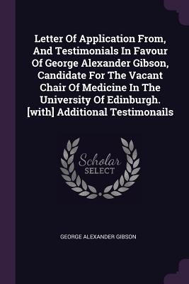 Letter Of Application From, And Testimonials In Favour Of George Alexander Gibson, Candidate For The Vacant Chair Of Medicine In The University Of Edinburgh. [with] Additional Testimonails - Gibson, George Alexander