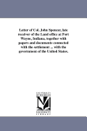 Letter of Col. John Spencer, Late Receiver of the Land Office at Fort Wayne, Indiana: Together with Papers and Documents Connected with the Settlement of His Accounts with the Government of the United States (Classic Reprint)