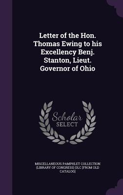 Letter of the Hon. Thomas Ewing to his Excellency Benj. Stanton, Lieut. Governor of Ohio - Miscellaneous Pamphlet Collection (Libra (Creator)