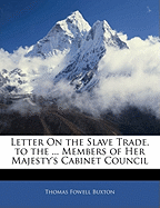 Letter on the Slave Trade, to the ... Members of Her Majesty's Cabinet Council