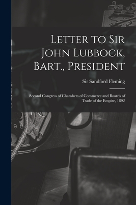 Letter to Sir John Lubbock, Bart., President [microform]: Second Congress of Chambers of Commerce and Boards of Trade of the Empire, 1892 - Fleming, Sandford, Sir (Creator)