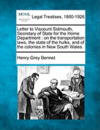 Letter to Viscount Sidmouth, Secretary of State for the Home Department, on the Transportation Laws, the State of the Hulks, and of the Colonies in New South Wales