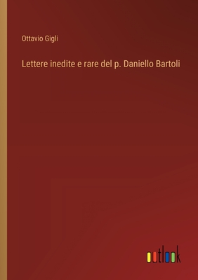 Lettere inedite e rare del p. Daniello Bartoli - Gigli, Ottavio