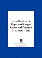 Lettere Politiche del Deputato Giuseppe Romano Al Deputato G. Asproni (1866) - Romano, Giuseppe, and Asproni, Giorgio