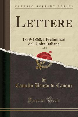 Lettere, Vol. 3: 1859-1860, I Preliminari Dell'unita Italiana (Classic Reprint) - Cavour, Camillo Benso Di