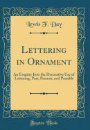 Lettering in Ornament: An Enquiry Into the Decorative Use of Lettering, Past, Present, and Possible (Classic Reprint)