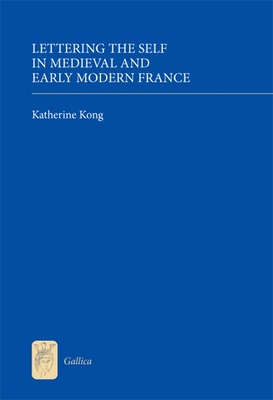 Lettering the Self in Medieval and Early Modern France - Kong, Katherine