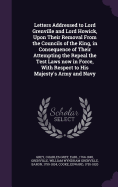 Letters Addressed to Lord Grenville and Lord Howick, Upon Their Removal From the Councils of the King, in Consequence of Their Attempting the Repeal the Test Laws now in Force, With Respect to His Majesty's Army and Navy