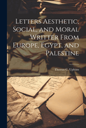 Letters Aesthetic, Social, and Moral Writter From Europe, Egypt, and Palestine