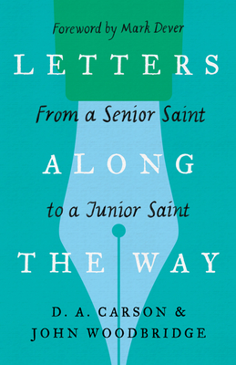 Letters Along the Way: From a Senior Saint to a Junior Saint - Carson, D A, and Woodbridge, John D, and Dever, Mark (Foreword by)