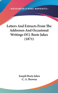 Letters And Extracts From The Addresses And Occasional Writings Of J. Beete Jukes (1871)