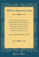 Letters and Journals of Field-Marshal, Sir William Maynard Gomm, G. C. B., Commander-In-Chief of India, Constable of the Tower London &c. &c: From 1799 to Waterloo, 1815 (Classic Reprint)