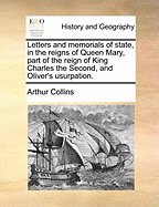 Letters and Memorials of State, in the Reigns of Queen Mary, Part of the Reign of King Charles the Second, and Oliver's Usurpation Written and Collected by Sir Henry Sydney, Sir Philip Sydney, and his Brother Sir Robert Sydney, v 2 of 2