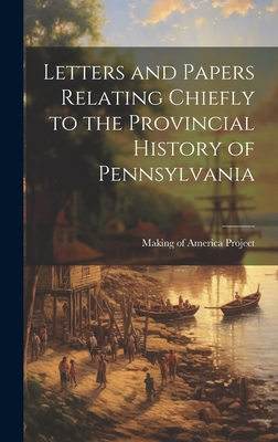 Letters and Papers Relating Chiefly to the Provincial History of Pennsylvania - Of America Project, Making