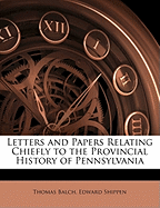 Letters and Papers Relating Chiefly to the Provincial History of Pennsylvania