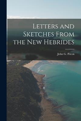 Letters and Sketches From the New Hebrides - Paton, John G